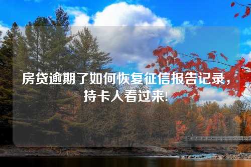 房贷逾期了如何恢复征信报告记录，持卡人看过来!