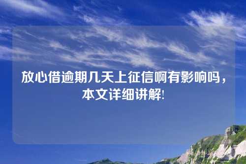 放心借逾期几天上征信啊有影响吗，本文详细讲解!