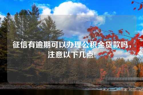 征信有逾期可以办理公积金贷款吗，注意以下几点!