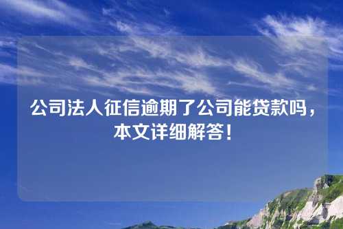 公司法人征信逾期了公司能贷款吗，本文详细解答！