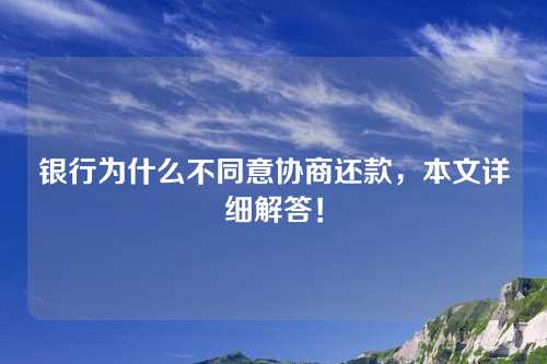 银行为什么不同意协商还款，本文详细解答！