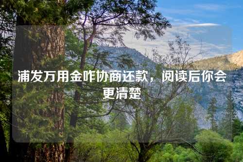 浦发万用金咋协商还款，阅读后你会更清楚