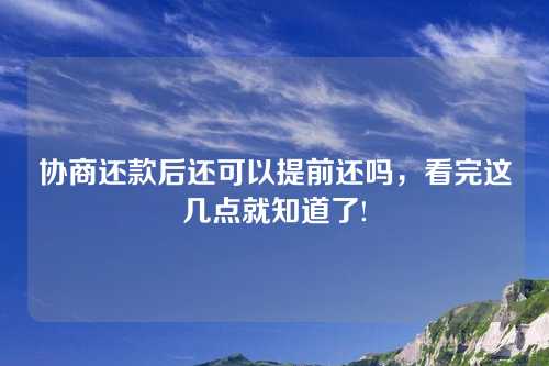 协商还款后还可以提前还吗，看完这几点就知道了!