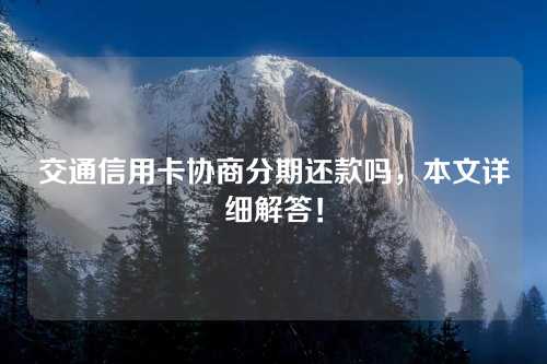 交通信用卡协商分期还款吗，本文详细解答！