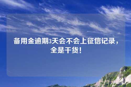 备用金逾期3天会不会上征信记录，全是干货！