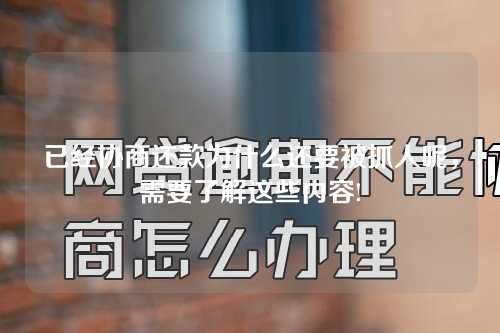 已经协商还款为什么还要被抓人呢，需要了解这些内容!