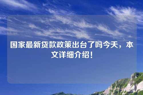 国家最新贷款政策出台了吗今天，本文详细介绍！