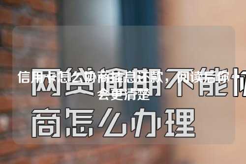 信用卡怎么协商挂息还款，阅读后你会更清楚