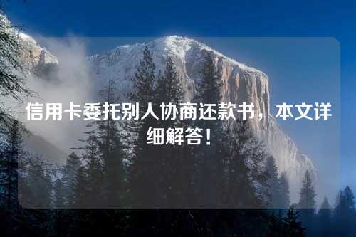 信用卡委托别人协商还款书，本文详细解答！