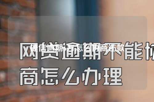 捷信逾期6万怎么协商还款