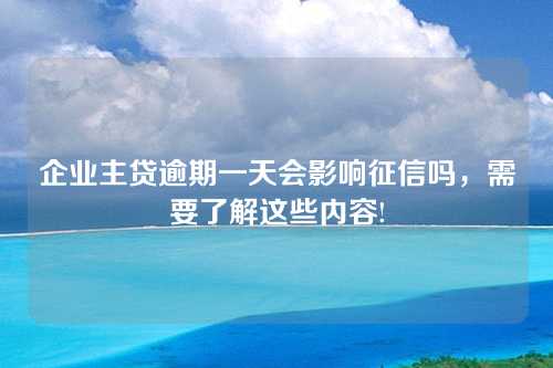 企业主贷逾期一天会影响征信吗，需要了解这些内容!