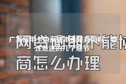 广发信用卡协商还本金是真的吗，要注意这的几个细节!