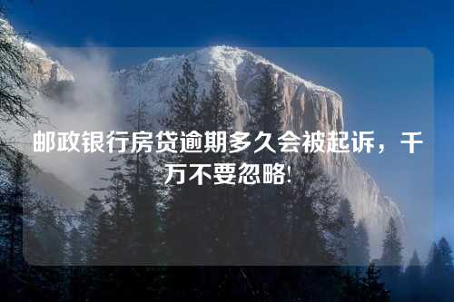 邮政银行房贷逾期多久会被起诉，千万不要忽略!