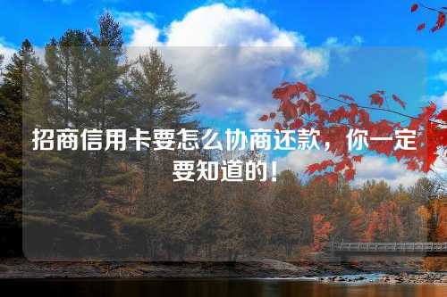 招商信用卡要怎么协商还款，你一定要知道的！