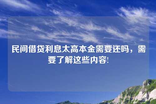 民间借贷利息太高本金需要还吗，需要了解这些内容!