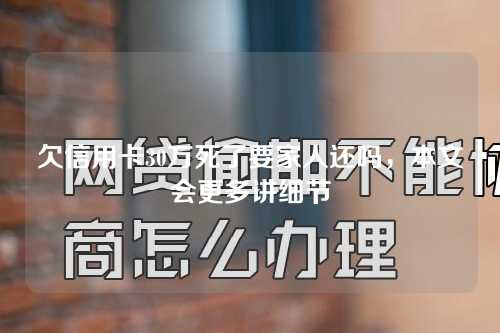 欠信用卡30万死了要家人还吗，本文会更多讲细节