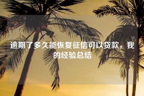 逾期了多久能恢复征信可以贷款，我的经验总结