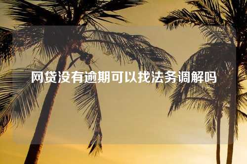 网贷没有逾期可以找法务调解吗