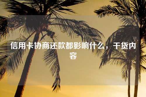 信用卡协商还款都影响什么，干货内容