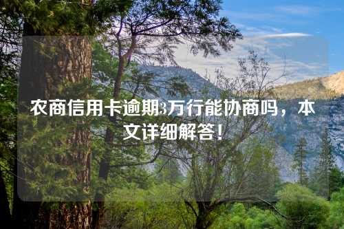 农商信用卡逾期3万行能协商吗，本文详细解答！