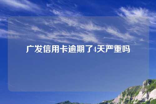 广发信用卡逾期了4天严重吗