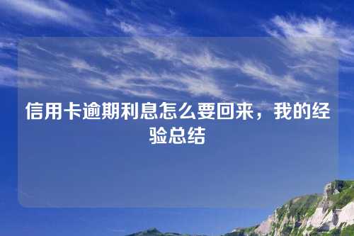 信用卡逾期利息怎么要回来，我的经验总结