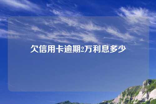 欠信用卡逾期2万利息多少