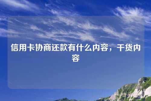 信用卡协商还款有什么内容，干货内容