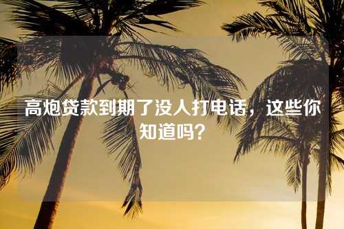 高炮贷款到期了没人打电话，这些你知道吗？