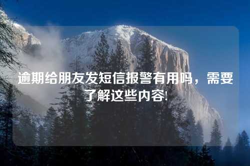 逾期给朋友发短信报警有用吗，需要了解这些内容!