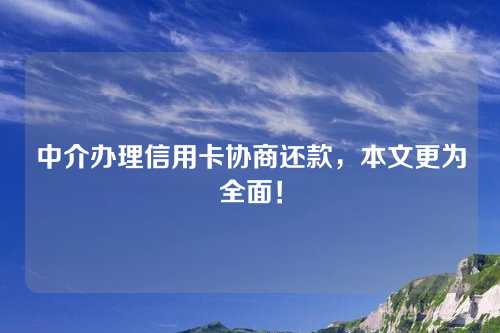 中介办理信用卡协商还款，本文更为全面！