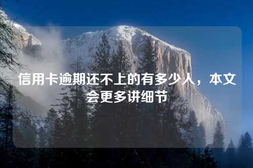 信用卡逾期还不上的有多少人，本文会更多讲细节