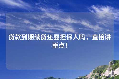 贷款到期续贷还要担保人吗，直接讲重点！