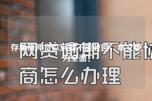 存单质押贷款到期不能收回，本文更为全面！