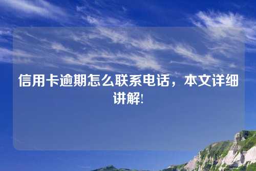 信用卡逾期怎么联系电话，本文详细讲解!