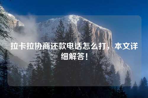 拉卡拉协商还款电话怎么打，本文详细解答！