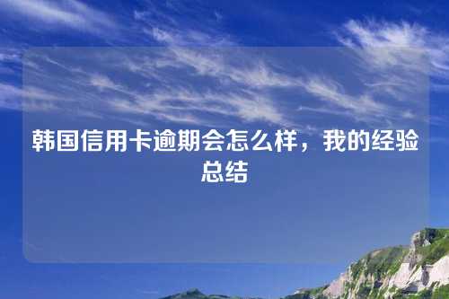 韩国信用卡逾期会怎么样，我的经验总结