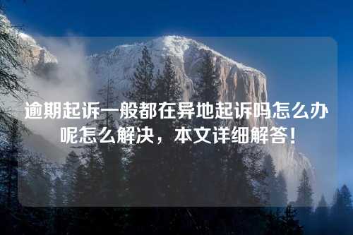 逾期起诉一般都在异地起诉吗怎么办呢怎么解决，本文详细解答！