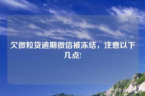 欠微粒贷逾期微信被冻结，注意以下几点!