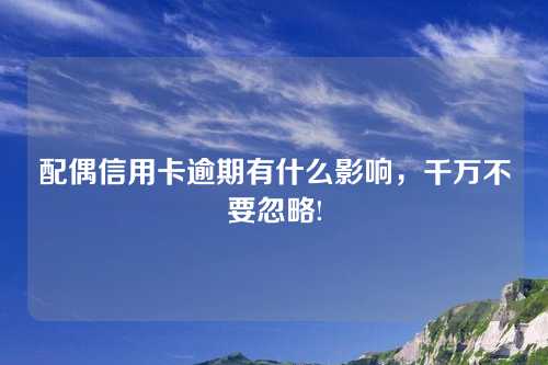 配偶信用卡逾期有什么影响，千万不要忽略!