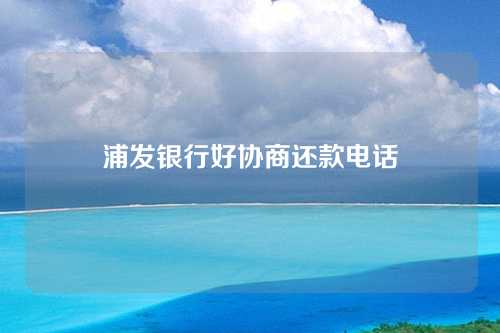 浦发银行好协商还款电话