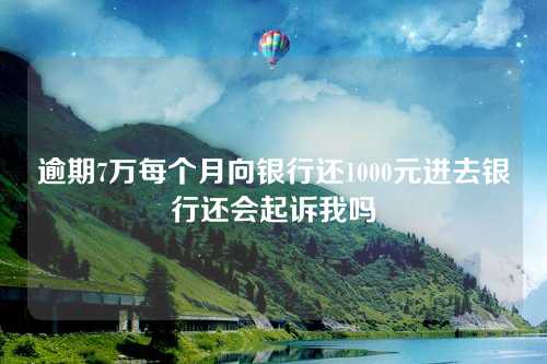 逾期7万每个月向银行还1000元进去银行还会起诉我吗