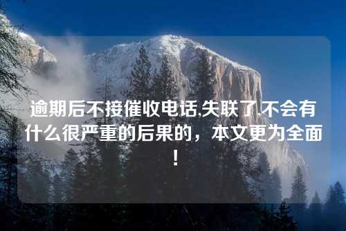 逾期后不接催收电话,失联了,不会有什么很严重的后果的，本文更为全面！