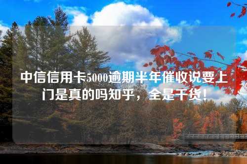 中信信用卡5000逾期半年催收说要上门是真的吗知乎，全是干货！