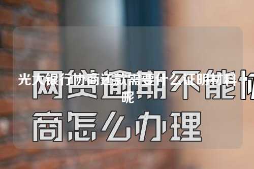 光大银行协商还款需要什么证明材料呢