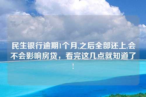 民生银行逾期1个月,之后全部还上,会不会影响房贷，看完这几点就知道了!