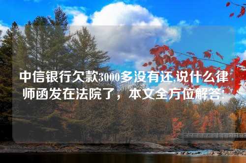 中信银行欠款3000多没有还,说什么律师函发在法院了，本文全方位解答!