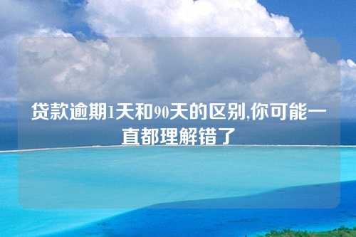 贷款逾期1天和90天的区别,你可能一直都理解错了