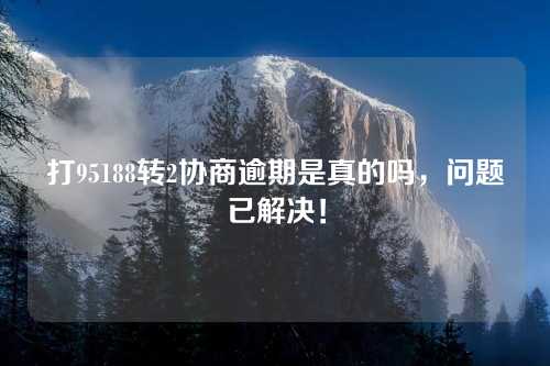 打95188转2协商逾期是真的吗，问题已解决！