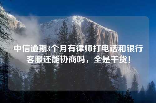 中信逾期3个月有律师打电话和银行客服还能协商吗，全是干货！